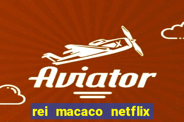 rei macaco netflix 3 temporada